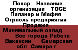 Повар › Название организации ­ ТОСЕ Пилзнер и Мафия › Отрасль предприятия ­ Продажи › Минимальный оклад ­ 20 000 - Все города Работа » Вакансии   . Самарская обл.,Самара г.